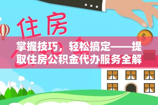 平塘掌握技巧，轻松搞定——提取住房公积金代办服务全解析