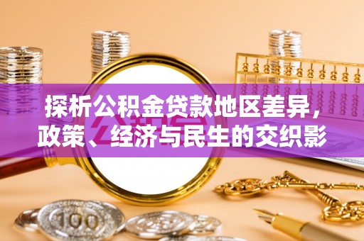 平塘探析公积金贷款地区差异，政策、经济与民生的交织影响