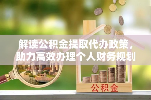平塘解读公积金提取代办政策，助力高效办理个人财务规划