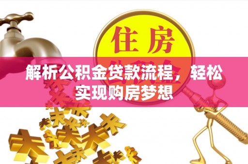 平塘解析公积金贷款流程，轻松实现购房梦想