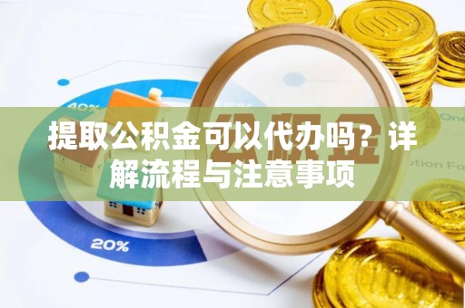 平塘提取公积金可以代办吗？详解流程与注意事项