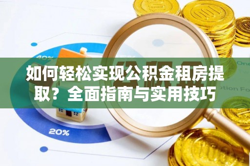 平塘如何轻松实现公积金租房提取？全面指南与实用技巧