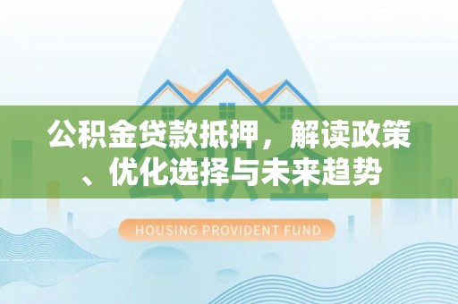 平塘公积金贷款抵押，解读政策、优化选择与未来趋势