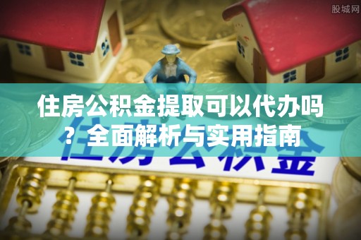 平塘住房公积金提取可以代办吗？全面解析与实用指南