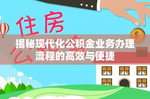 平塘揭秘现代化公积金业务办理流程的高效与便捷