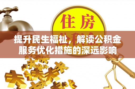 平塘提升民生福祉，解读公积金服务优化措施的深远影响