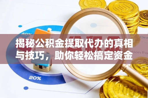 平塘揭秘公积金提取代办的真相与技巧，助你轻松搞定资金流动问题
