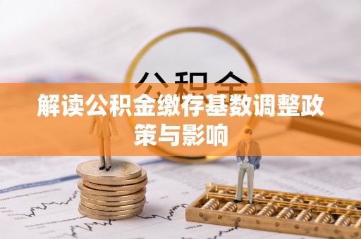 平塘解读公积金缴存基数调整政策与影响