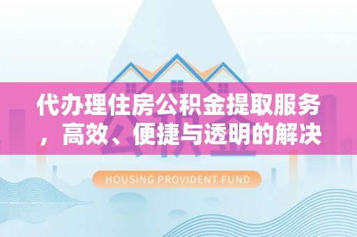 平塘代办理住房公积金提取服务，高效、便捷与透明的解决方案