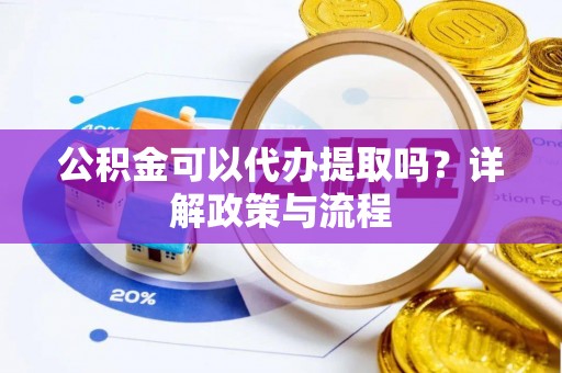 平塘公积金可以代办提取吗？详解政策与流程