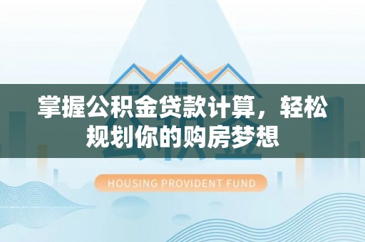 平塘掌握公积金贷款计算，轻松规划你的购房梦想