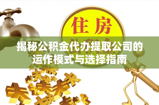 平塘揭秘公积金代办提取公司的运作模式与选择指南