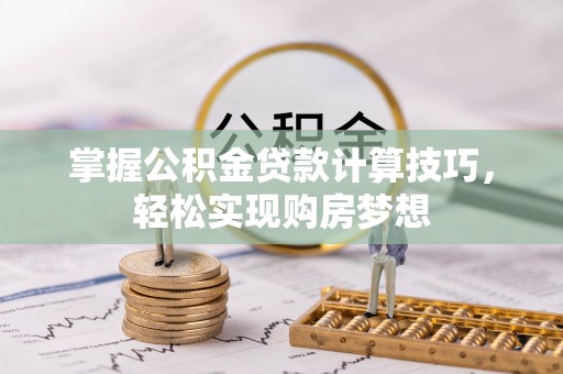 平塘掌握公积金贷款计算技巧，轻松实现购房梦想