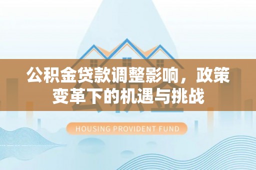 平塘公积金贷款调整影响，政策变革下的机遇与挑战