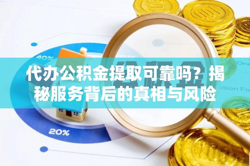 平塘代办公积金提取可靠吗？揭秘服务背后的真相与风险