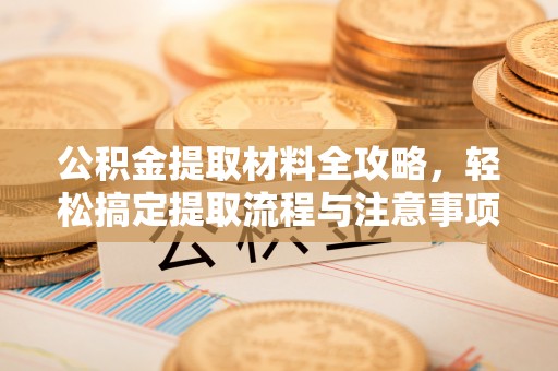 平塘公积金提取材料全攻略，轻松搞定提取流程与注意事项