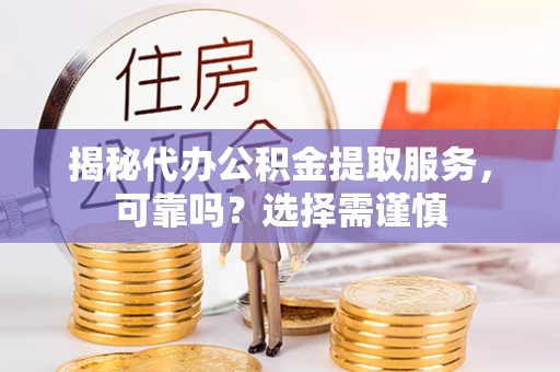 平塘揭秘代办公积金提取服务，可靠吗？选择需谨慎