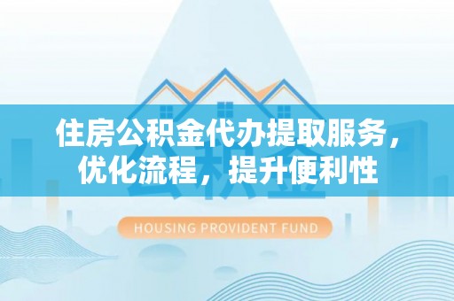 平塘住房公积金代办提取服务，优化流程，提升便利性