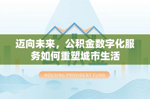 平塘迈向未来，公积金数字化服务如何重塑城市生活