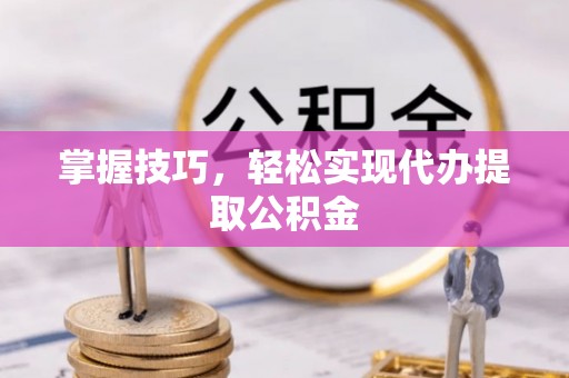 平塘掌握技巧，轻松实现代办提取公积金