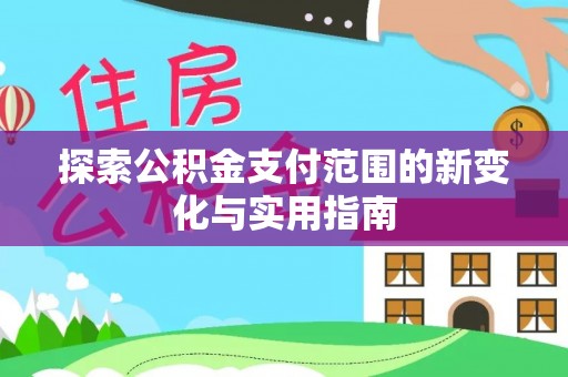 平塘探索公积金支付范围的新变化与实用指南