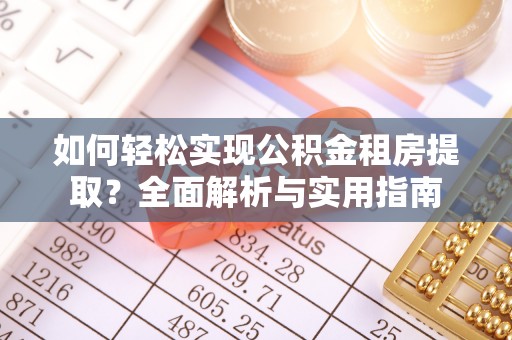 平塘如何轻松实现公积金租房提取？全面解析与实用指南
