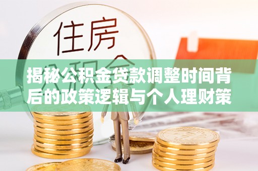 平塘揭秘公积金贷款调整时间背后的政策逻辑与个人理财策略