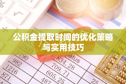 平塘公积金提取时间的优化策略与实用技巧
