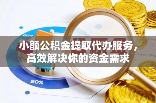 平塘小额公积金提取代办服务，高效解决你的资金需求