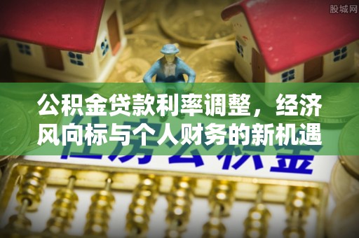平塘公积金贷款利率调整，经济风向标与个人财务的新机遇