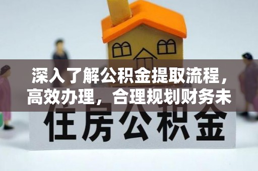 平塘深入了解公积金提取流程，高效办理，合理规划财务未来