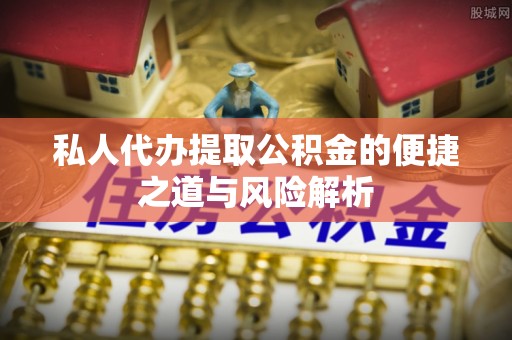 平塘私人代办提取公积金的便捷之道与风险解析