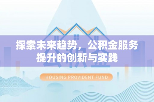 平塘探索未来趋势，公积金服务提升的创新与实践