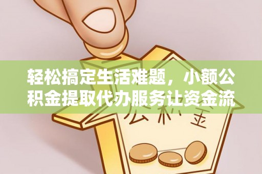 平塘轻松搞定生活难题，小额公积金提取代办服务让资金流转更便捷