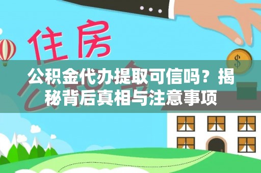 平塘公积金代办提取可信吗？揭秘背后真相与注意事项
