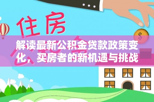平塘解读最新公积金贷款政策变化，买房者的新机遇与挑战