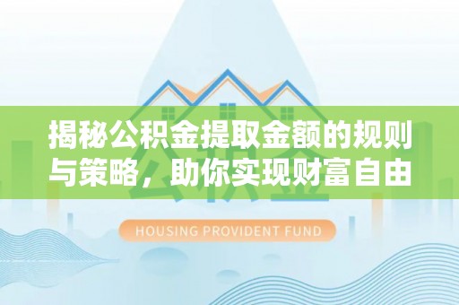 平塘揭秘公积金提取金额的规则与策略，助你实现财富自由
