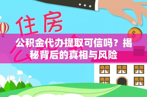 平塘公积金代办提取可信吗？揭秘背后的真相与风险