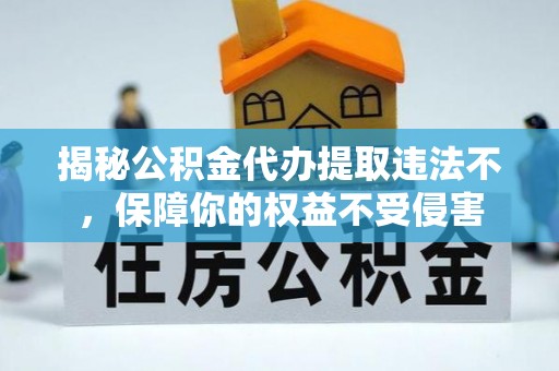 平塘揭秘公积金代办提取违法不，保障你的权益不受侵害