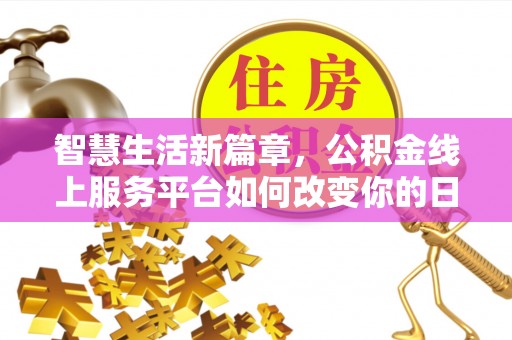 平塘智慧生活新篇章，公积金线上服务平台如何改变你的日常