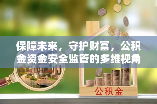平塘保障未来，守护财富，公积金资金安全监管的多维视角
