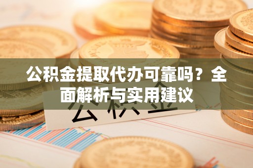 平塘公积金提取代办可靠吗？全面解析与实用建议