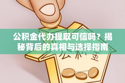 平塘公积金代办提取可信吗？揭秘背后的真相与选择指南