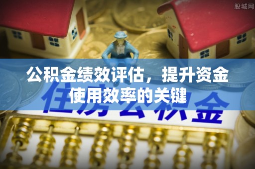 平塘公积金绩效评估，提升资金使用效率的关键