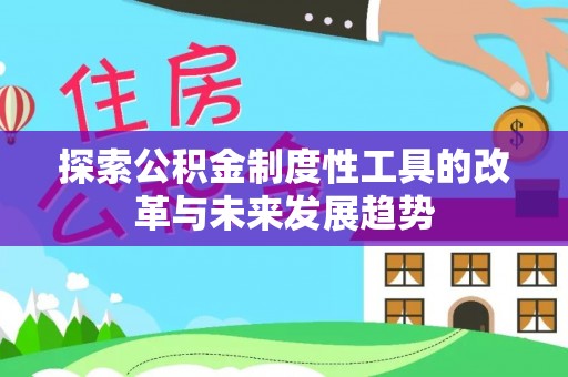 平塘探索公积金制度性工具的改革与未来发展趋势