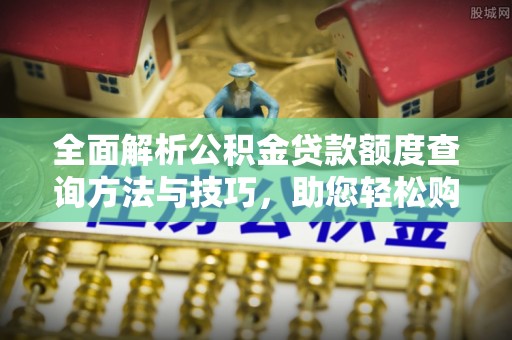平塘全面解析公积金贷款额度查询方法与技巧，助您轻松购房