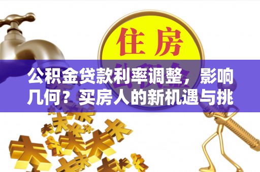 平塘公积金贷款利率调整，影响几何？买房人的新机遇与挑战