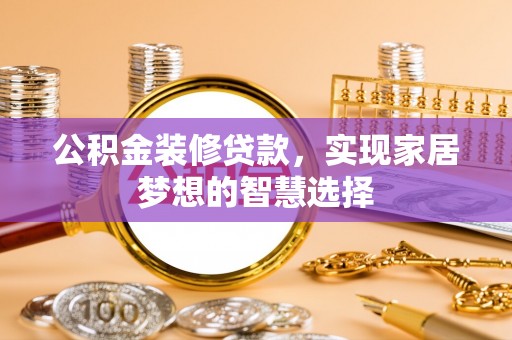 平塘公积金装修贷款，实现家居梦想的智慧选择