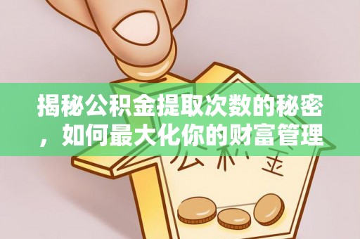 平塘揭秘公积金提取次数的秘密，如何最大化你的财富管理
