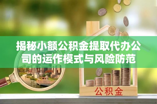 平塘揭秘小额公积金提取代办公司的运作模式与风险防范